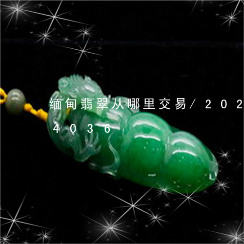 缅甸翡翠从哪里交易/2023102624036