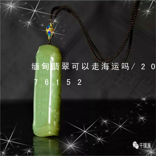 缅甸翡翠可以走海运吗/2023092876152