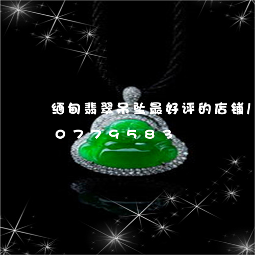 缅甸翡翠吊坠最好评的店铺/2023110779583