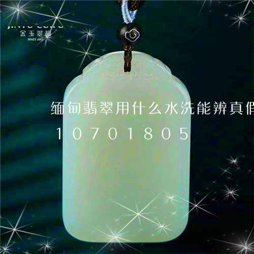 缅甸翡翠用什么水洗能辨真假/2023110701805