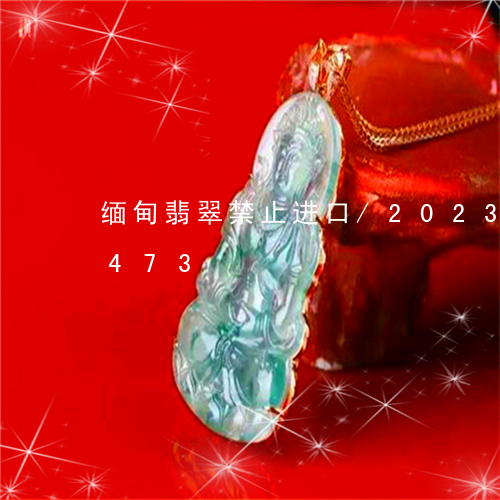 缅甸翡翠禁止进口/2023120508473