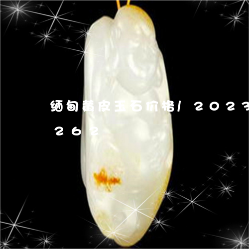 缅甸黄皮玉石价格/2023120538262