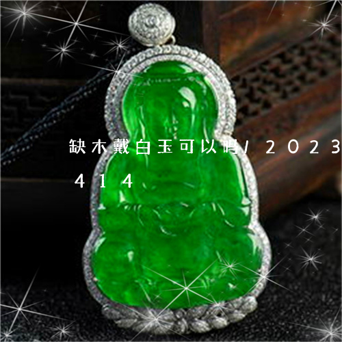 缺木戴白玉可以吗/2023041768414