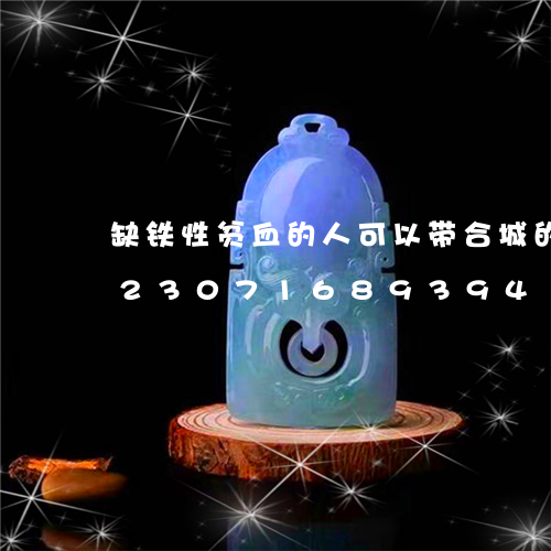 缺铁性贫血的人可以带合城的玉手镯/2023071689394