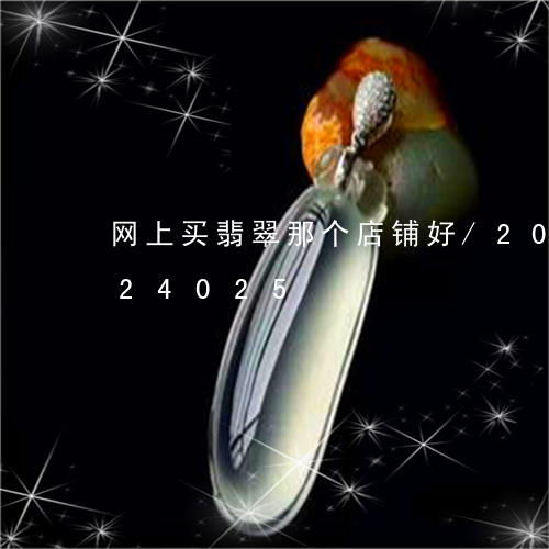 网上买翡翠那个店铺好/2023112324025