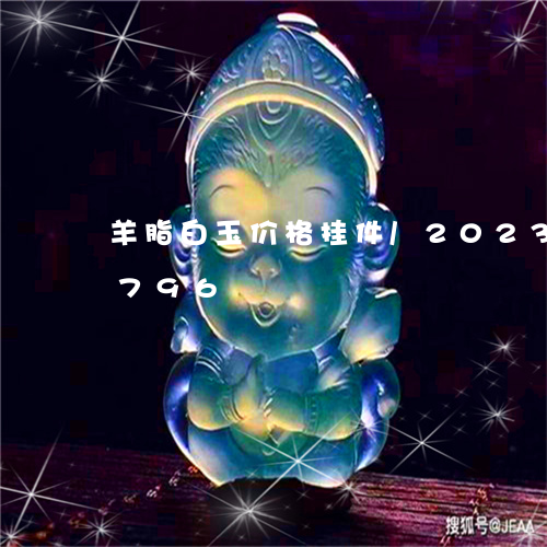 羊脂白玉价格挂件/2023120671796