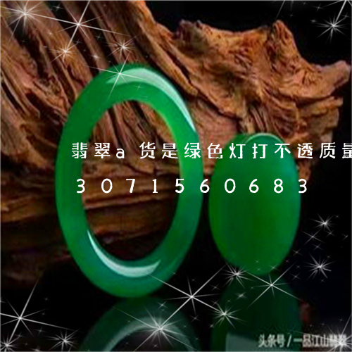 翡翠a货是绿色灯打不透质量好吗/2023071560683