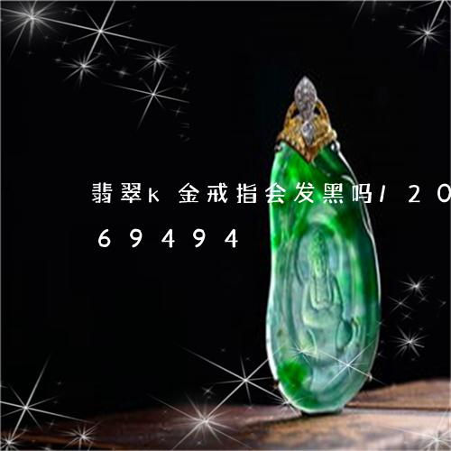 翡翠k金戒指会发黑吗/2023092969494