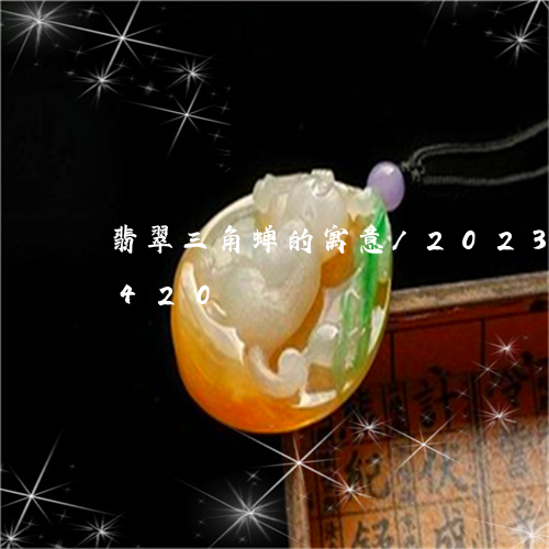 翡翠三角蝉的寓意/2023041721420