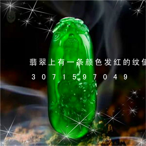 翡翠上有一条颜色发红的纹值钱吗/2023071597049