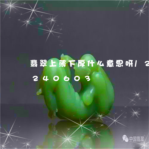 翡翠上薄下厚什么意思呀/2023110240603