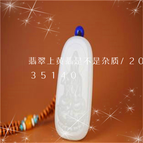 翡翠上黄翡是不是杂质/2023092735140