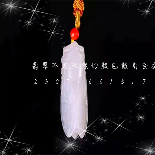 翡翠不是天然的颜色戴着会有变化吗/2023071661517