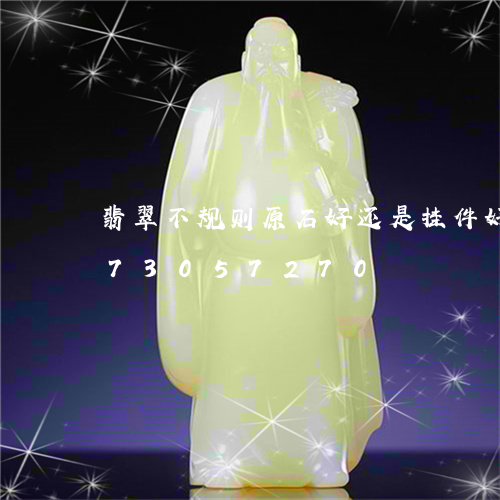 翡翠不规则原石好还是挂件好/2023073057270