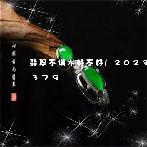 翡翠不调水好不好/2023120613379