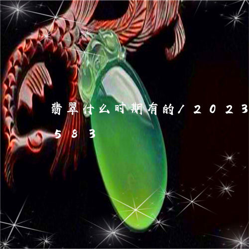 翡翠什么时期有的/2023120560583