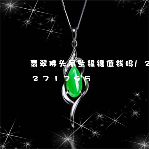 翡翠佛头吊坠银镶值钱吗/2023110271795