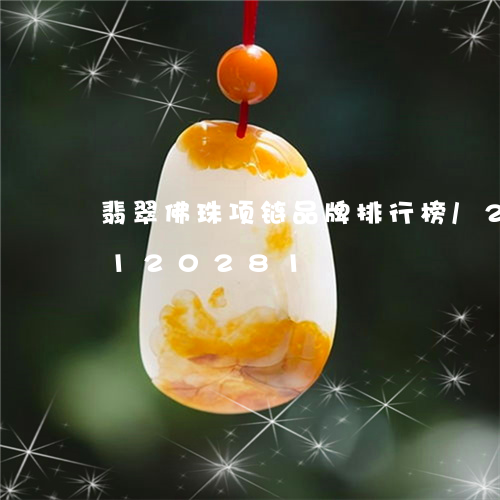 翡翠佛珠项链品牌排行榜/2023110120281