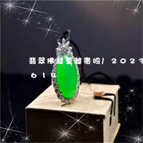 翡翠佛越重越贵吗/2023112313614