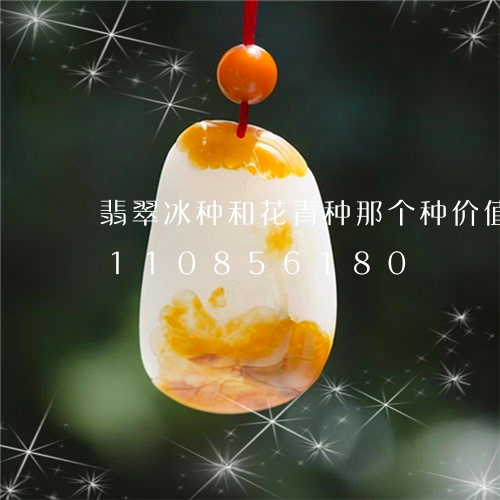 翡翠冰种和花青种那个种价值高/2023110856180