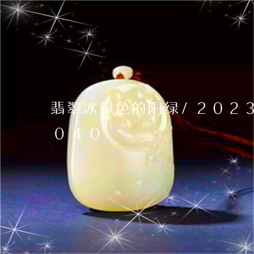 翡翠冰绿色的阳绿/2023120605040