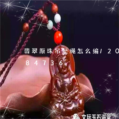 翡翠原珠吊坠绳怎么编/2023092984736