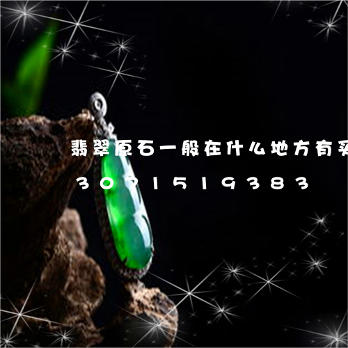 翡翠原石一般在什么地方有买的多/2023071519383