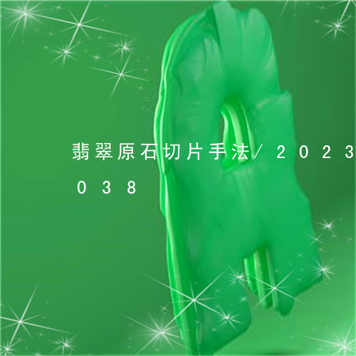 翡翠原石切片手法/2023120556038