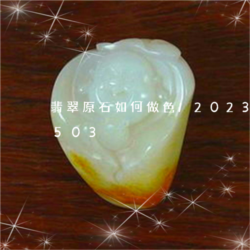 翡翠原石如何做色/2023120682503