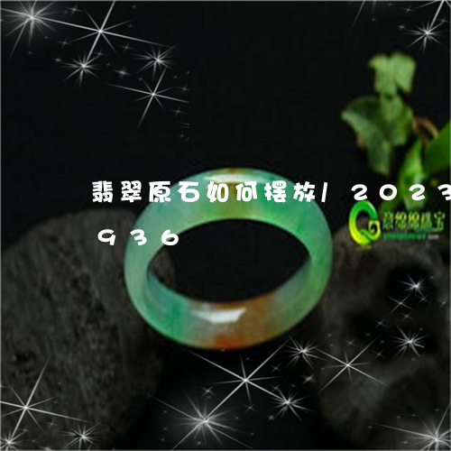 翡翠原石如何摆放/2023120626936