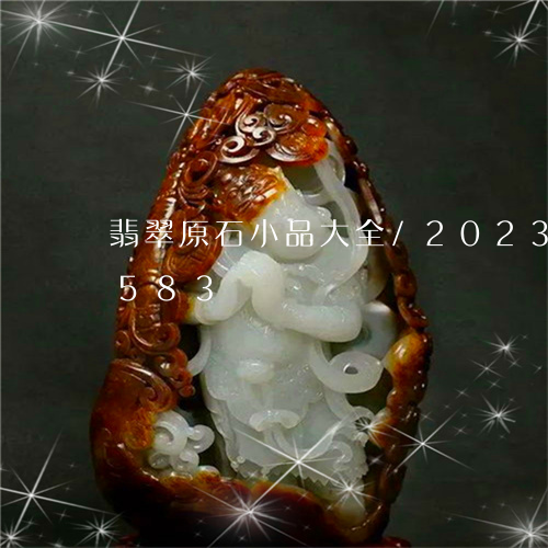 翡翠原石小品大全/2023120658583