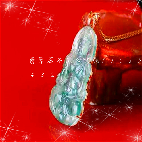 翡翠原石怎么切壳/2023120559482