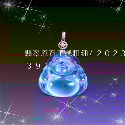 翡翠原石手感粗细/2023120569391