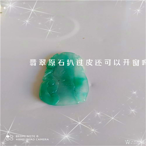 翡翠原石扒过皮还可以开窗吗