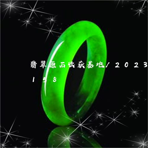 翡翠原石收获基地/2023120566158