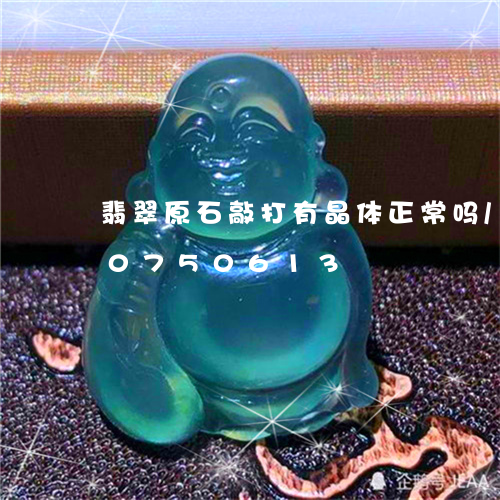 翡翠原石敲打有晶体正常吗/2023110750613