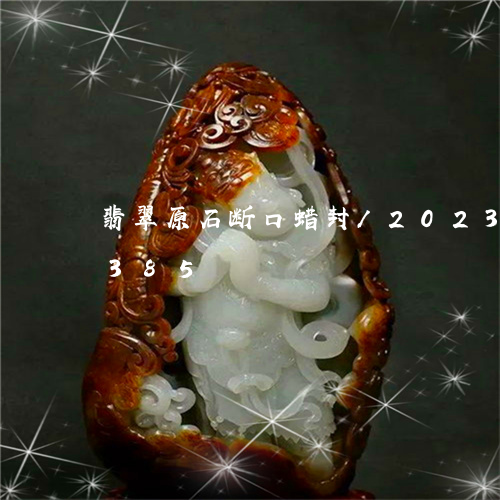 翡翠原石断口蜡封/2023041774385