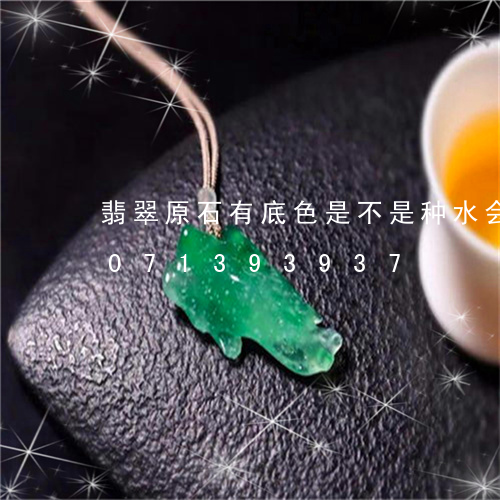 翡翠原石有底色是不是种水会好/2023071393937