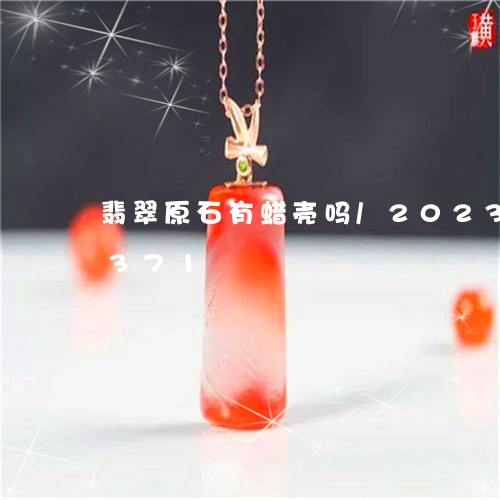 翡翠原石有蜡壳吗/2023122758371