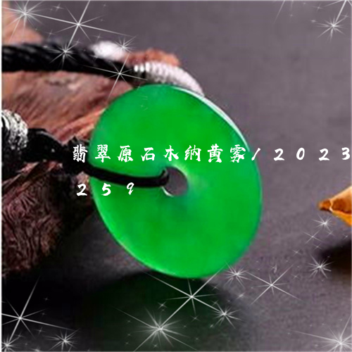 翡翠原石木纳黄雾/2023120566259