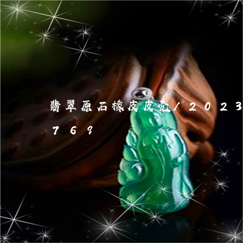 翡翠原石橡皮皮壳/2023041699769