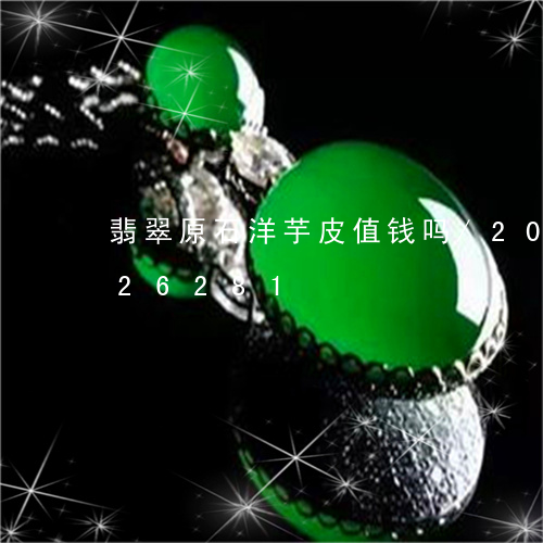 翡翠原石洋芋皮值钱吗/2023120726281