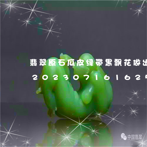 翡翠原石瓜皮绿带黑飘花做出成品什么样/2023071616259