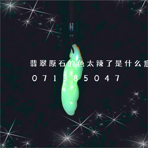 翡翠原石的色太辣了是什么意思/2023071385047