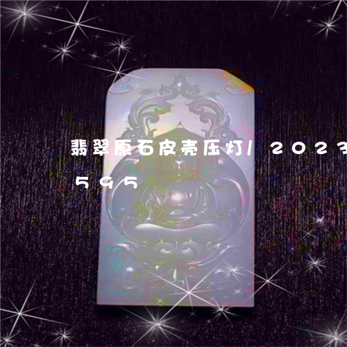 翡翠原石皮壳压灯/2023120462595