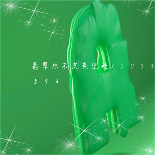 翡翠原石皮壳坚硬/2023120428594