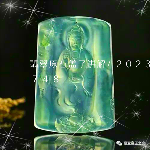 翡翠原石盖子讲解/2023041516748