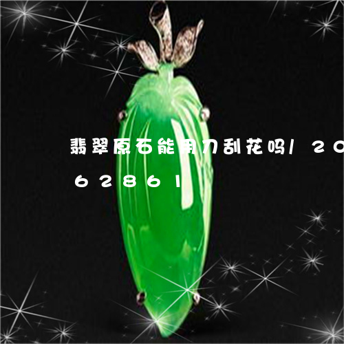 翡翠原石能用刀刮花吗/2023081362861