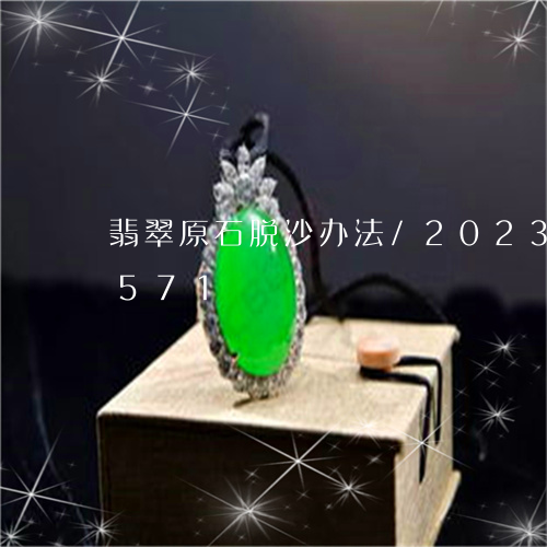 翡翠原石脱沙办法/2023041543571