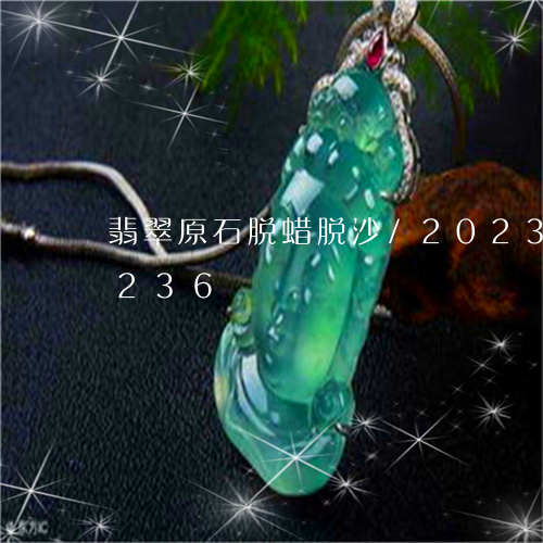 翡翠原石脱蜡脱沙/2023041541236